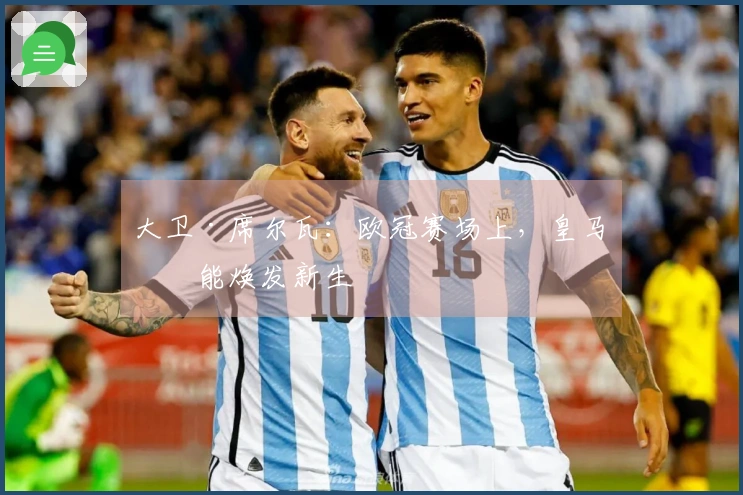 大卫·席尔瓦：欧冠赛场上，皇马总能焕发新生