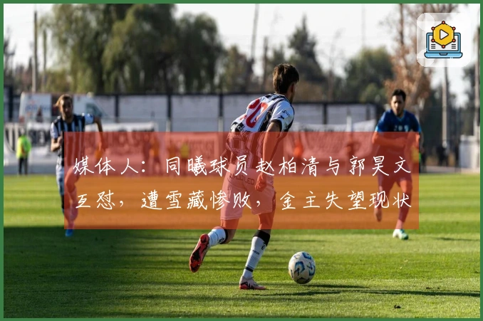 媒体人：同曦球员赵柏清与郭昊文互怼，遭雪藏惨败，金主失望现状可见