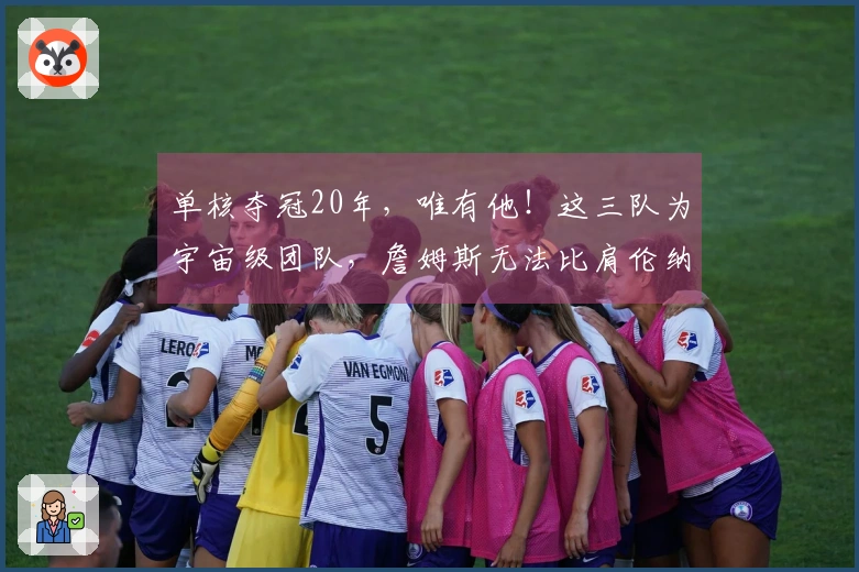 单核夺冠20年，唯有他！这三队为宇宙级团队，詹姆斯无法比肩伦纳德