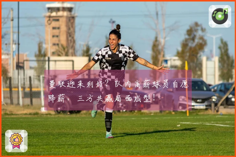 曼联迎来利好？队内高薪球员自愿降薪，三方共赢局面成型！