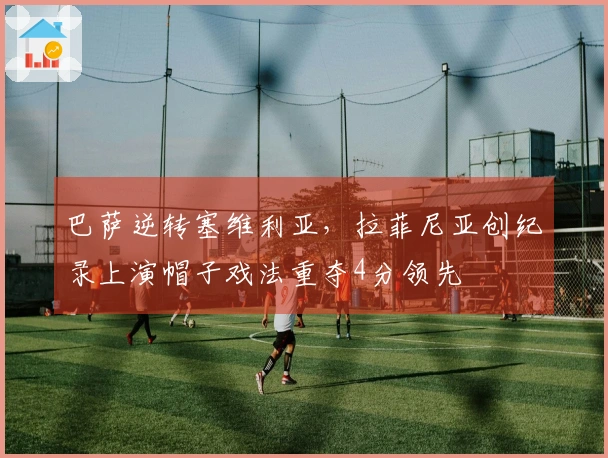 巴萨逆转塞维利亚，拉菲尼亚创纪录上演帽子戏法重夺4分领先