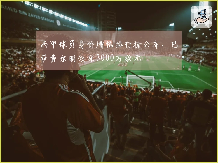 西甲球员身价增幅排行榜公布，巴萨费尔明领涨3000万欧元